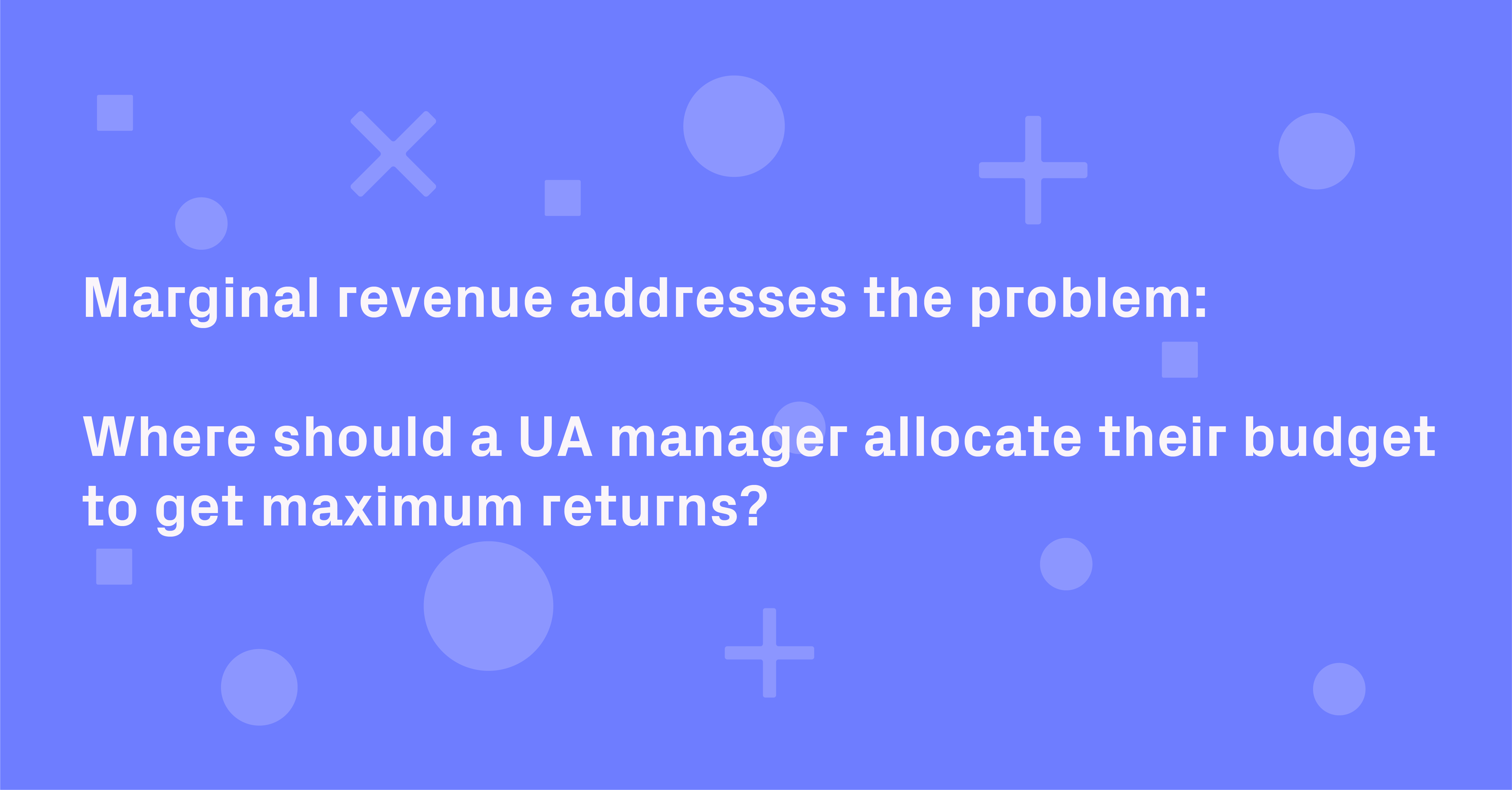 The future of UA budget allocation marginal revenue Vungle blog